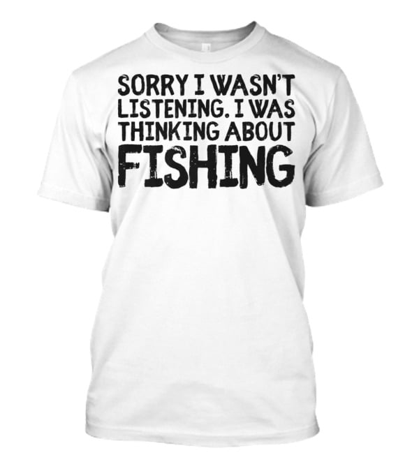 Sorry I Wasn't Listening I Was Thinking About Fishing Dad Funny Men G43 T-Shirt