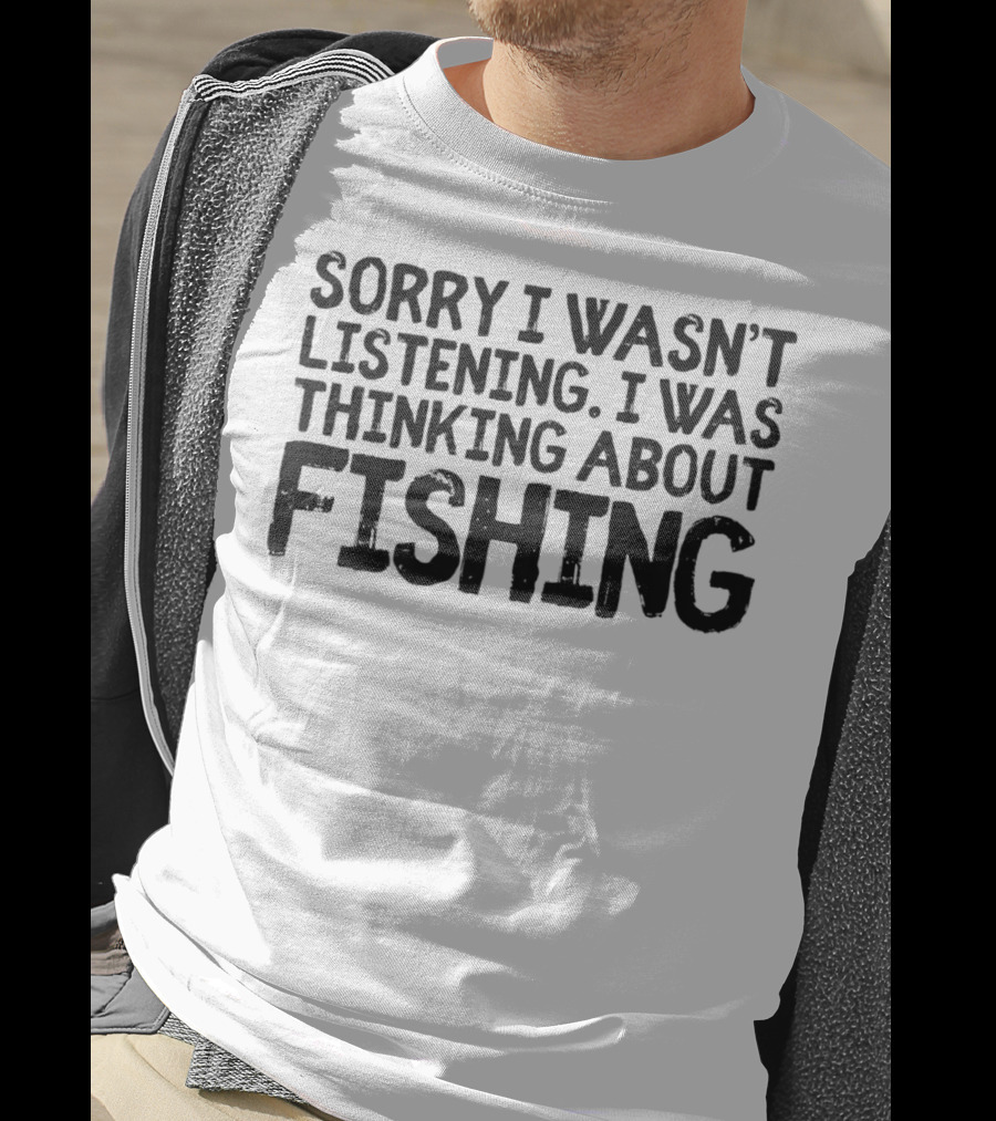 Sorry I Wasn't Listening I Was Thinking About Fishing Dad Funny Men G43 T-Shirt