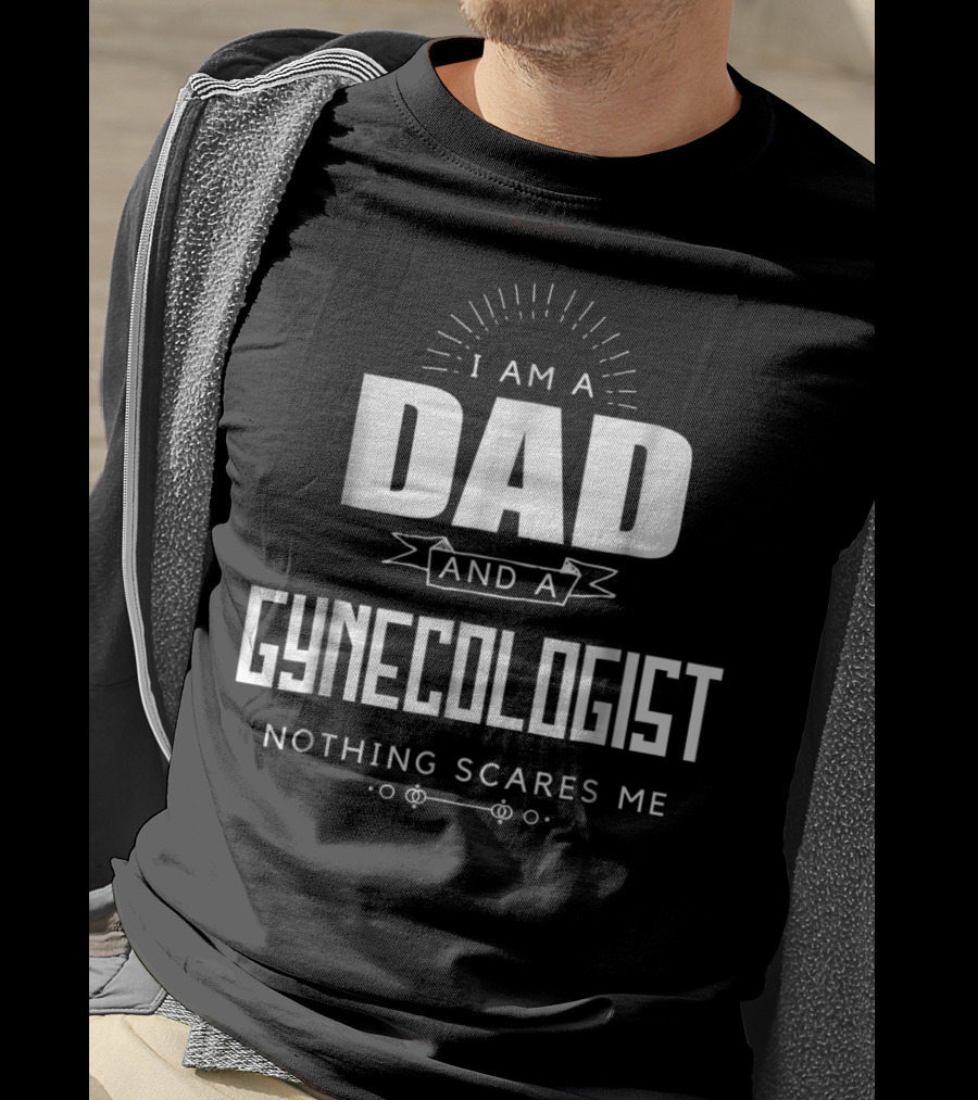 I Am A Dad And A Gynecologist Nothing Scares Me T-Shirt