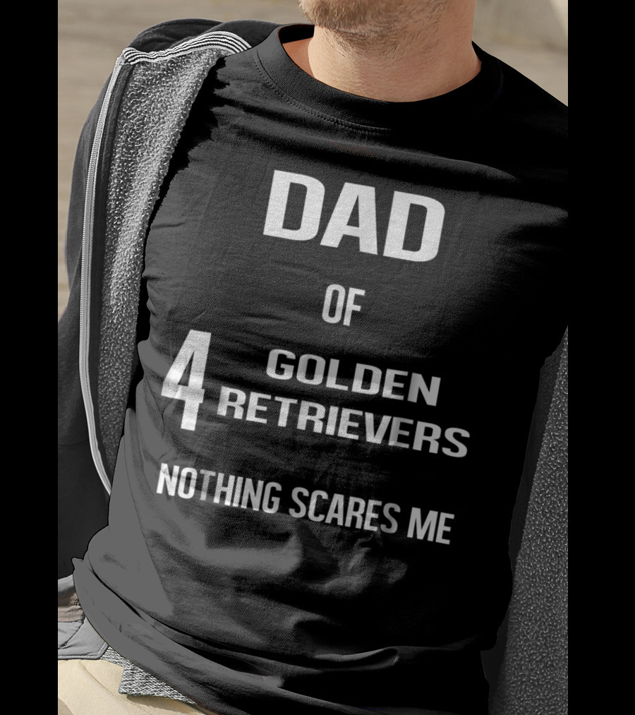Dad Of Four Golden Retrievers Nothing Scares Me T-Shirt