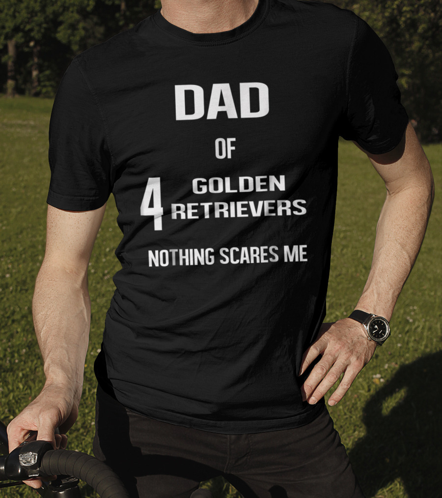 Dad Of Four Golden Retrievers Nothing Scares Me T-Shirt