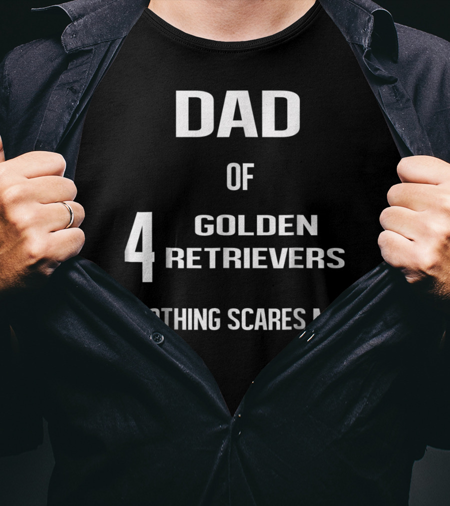 Dad Of Four Golden Retrievers Nothing Scares Me T-Shirt