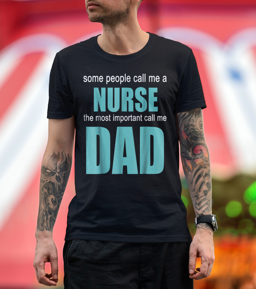 Some People Call Me a Nurse the Most Important Call Me Dad T-Shirt