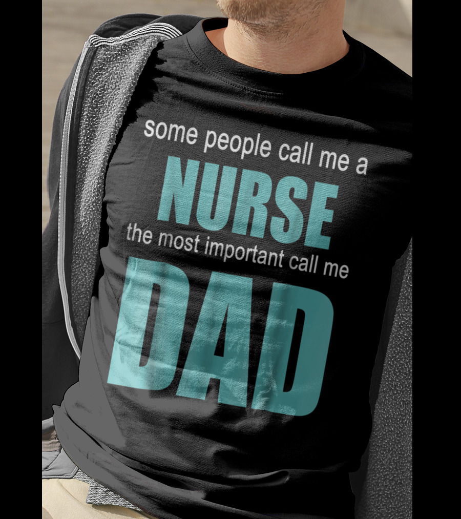 Some People Call Me A Nurse The Most Important Call Me Dad T-Shirt