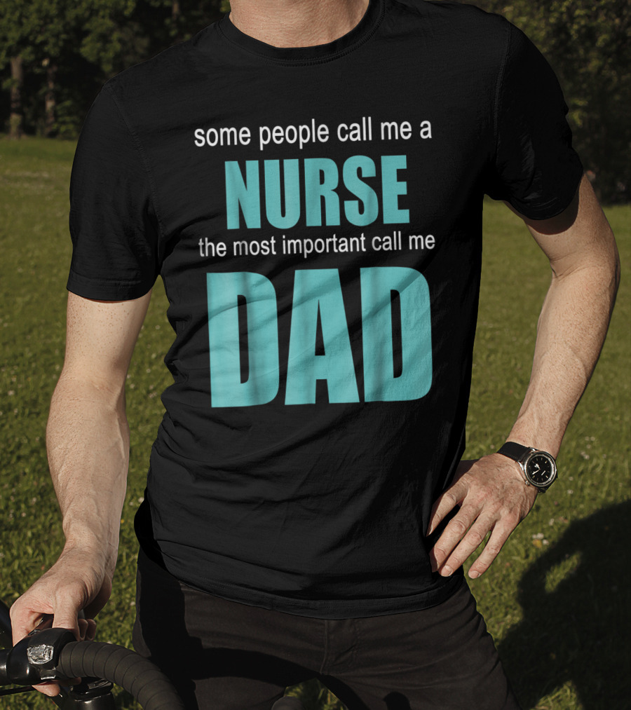 Some People Call Me A Nurse The Most Important Call Me Dad T-Shirt