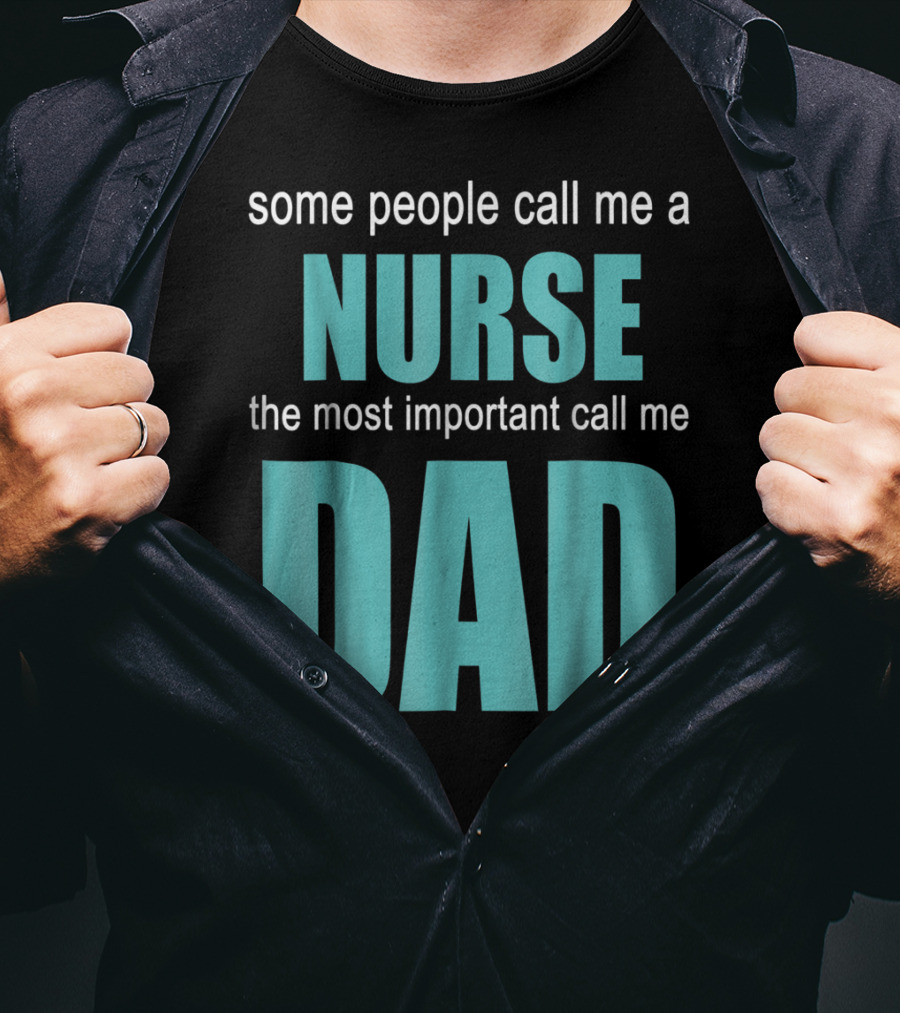 Some People Call Me A Nurse The Most Important Call Me Dad T-Shirt