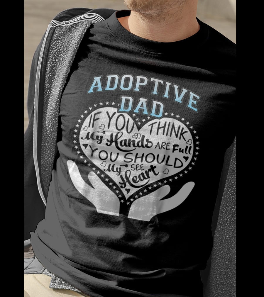 Adoptive Dad If You Think My Hands Are Full You Should See My Heart T-Shirt