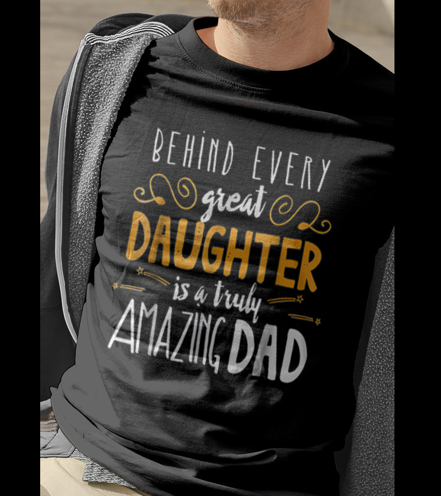 Behind Every Great Daughter Is A Truly Amazing Dad 76 T-Shirt