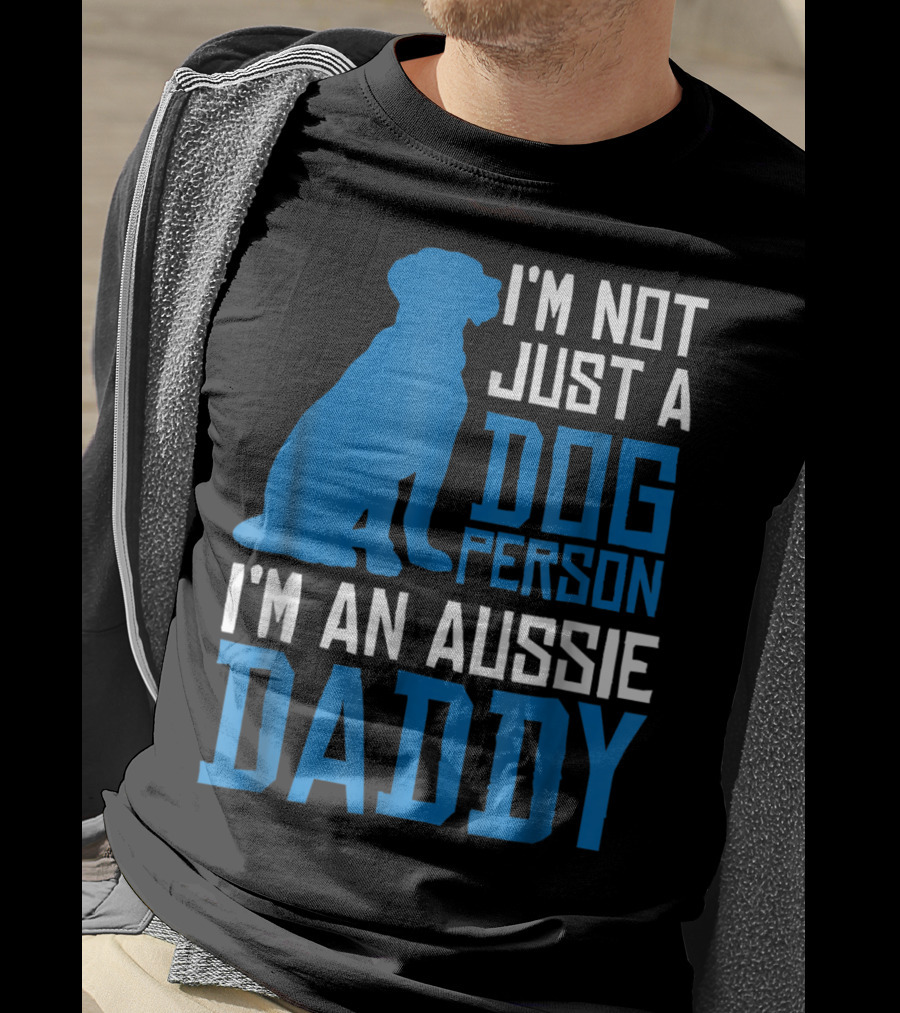 I'm Not Just A Dog Person I'm An Aussie Daddy T-Shirt