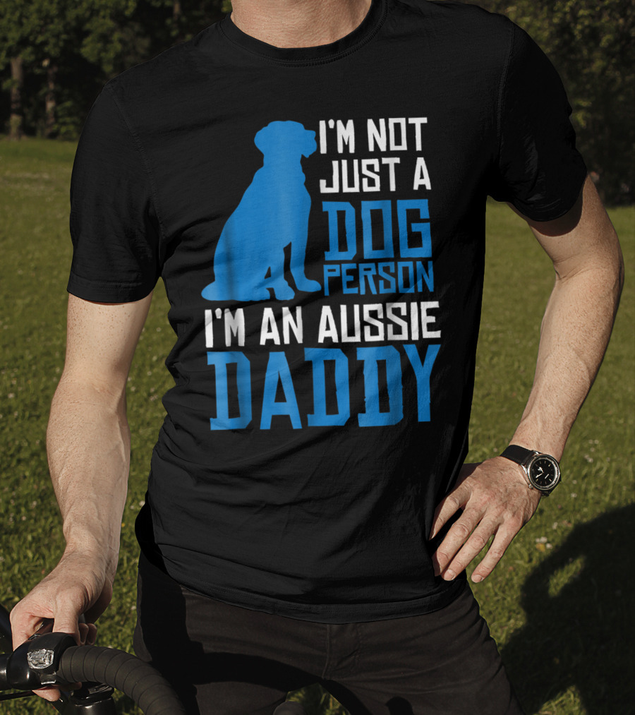 I'm Not Just A Dog Person I'm An Aussie Daddy T-Shirt