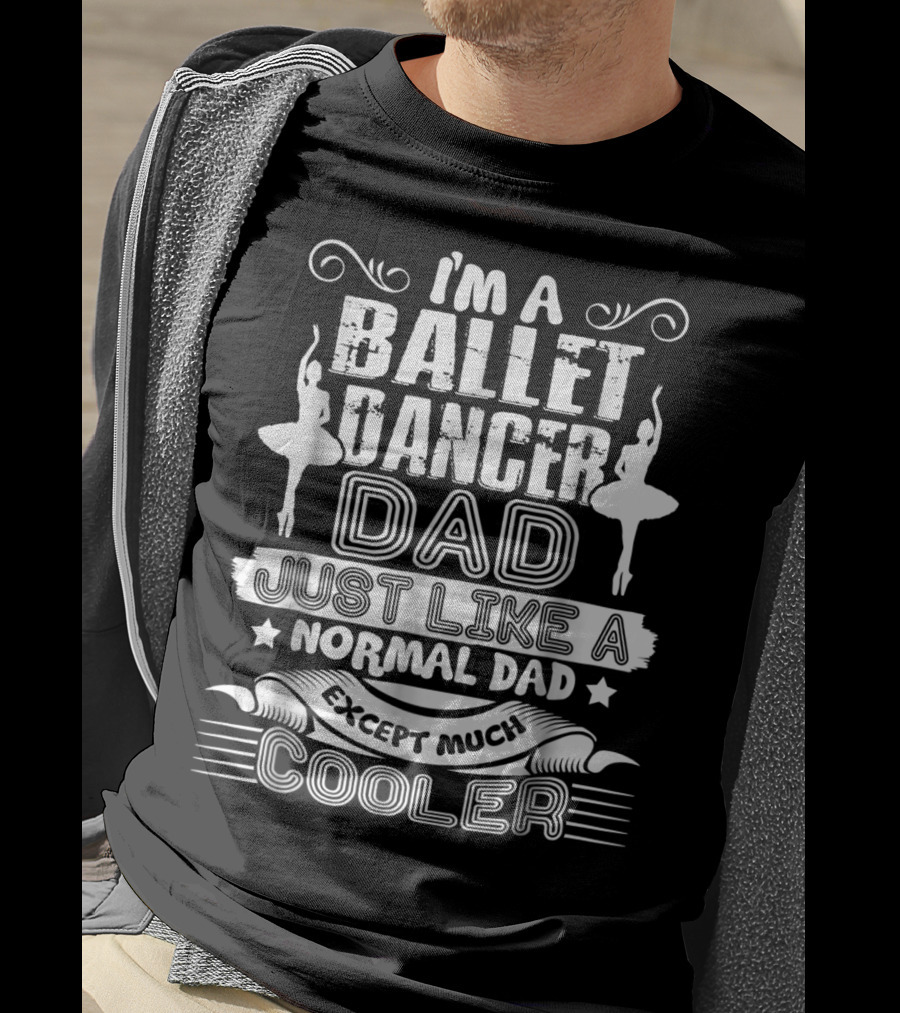 I'm A Ballet Dancer Dad Just Like A Normal Dad Except Much Cooler T-Shirt