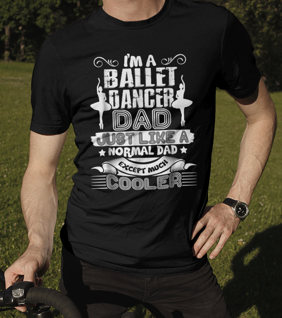 I'm A Ballet Dancer Dad Just Like A Normal Dad Except Much Cooler T-Shirt