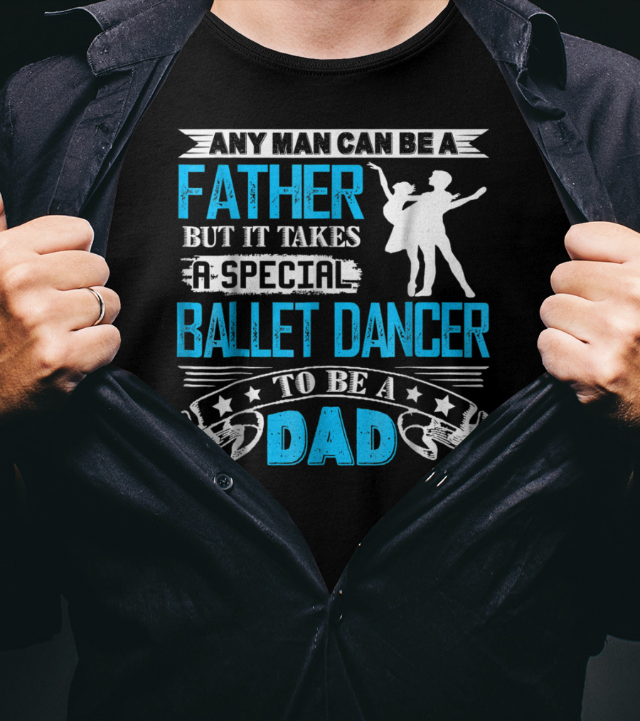 Any Man Can Be A Father But It Takes A Special Ballet Dancer To Be A Dad T-Shirt