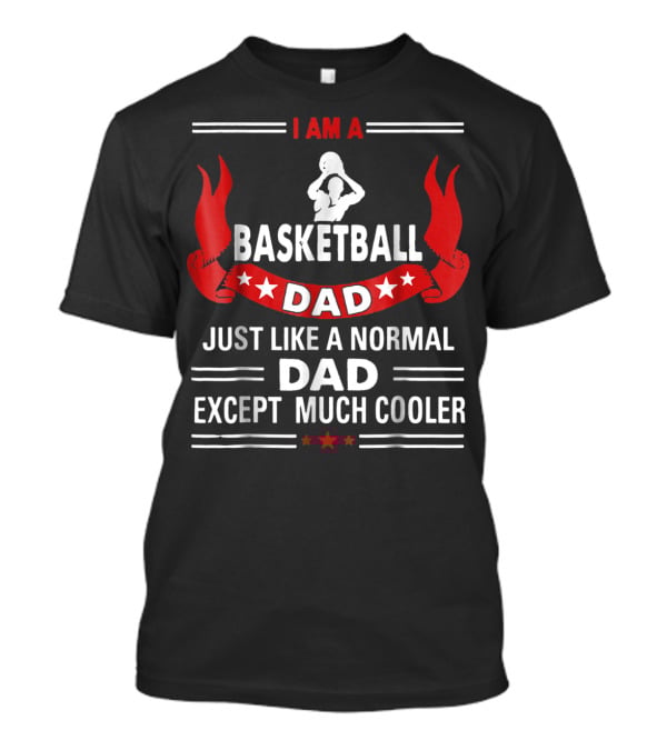 I Am A Basketball Dad Just Like A Normal Dad Except Much Cooler T-Shirt