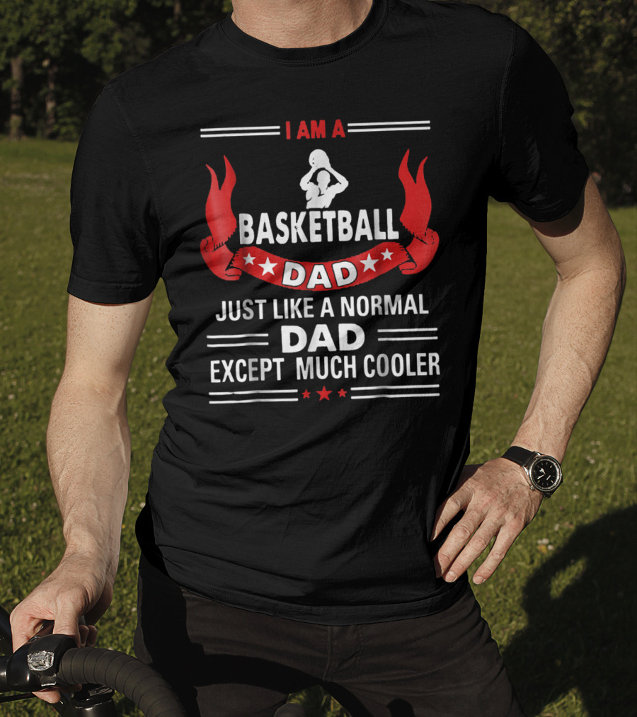 I Am A Basketball Dad Just Like A Normal Dad Except Much Cooler T-Shirt