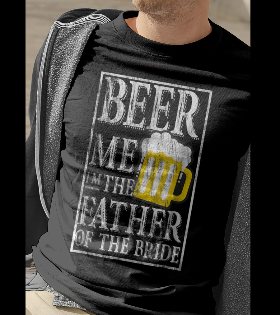 Beer Me I'm The Father Of The Bride Dad With Beer Mug T-Shirt