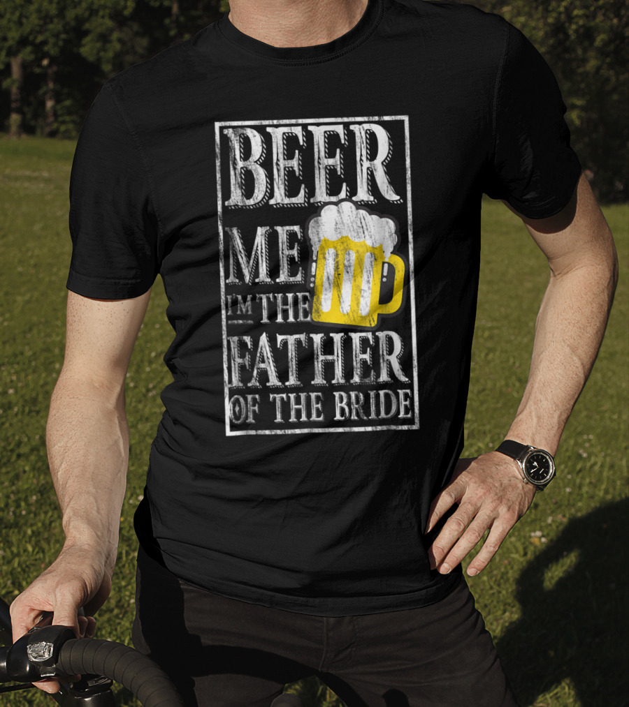Beer Me I'm The Father Of The Bride Dad With Beer Mug T-Shirt