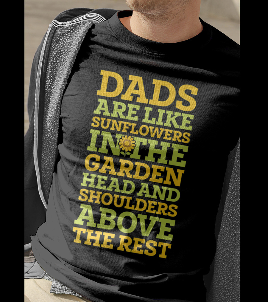 Dads Are Like Sunflowers In The Garden Head And Shoulders Above The Rest T-Shirt