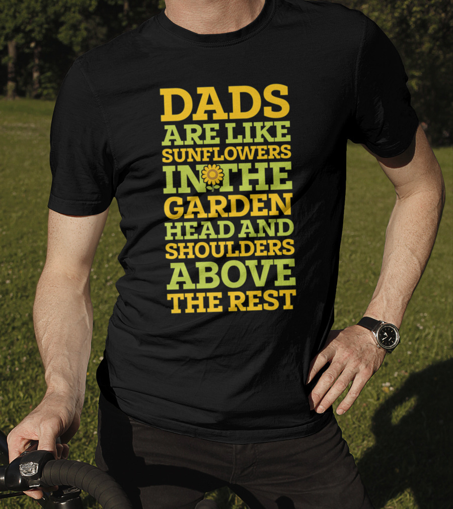 Dads Are Like Sunflowers In The Garden Head And Shoulders Above The Rest T-Shirt