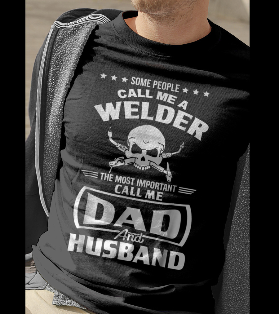 Some People Call Me A Welder The Most Important Call Me Dad And Husband T-Shirt