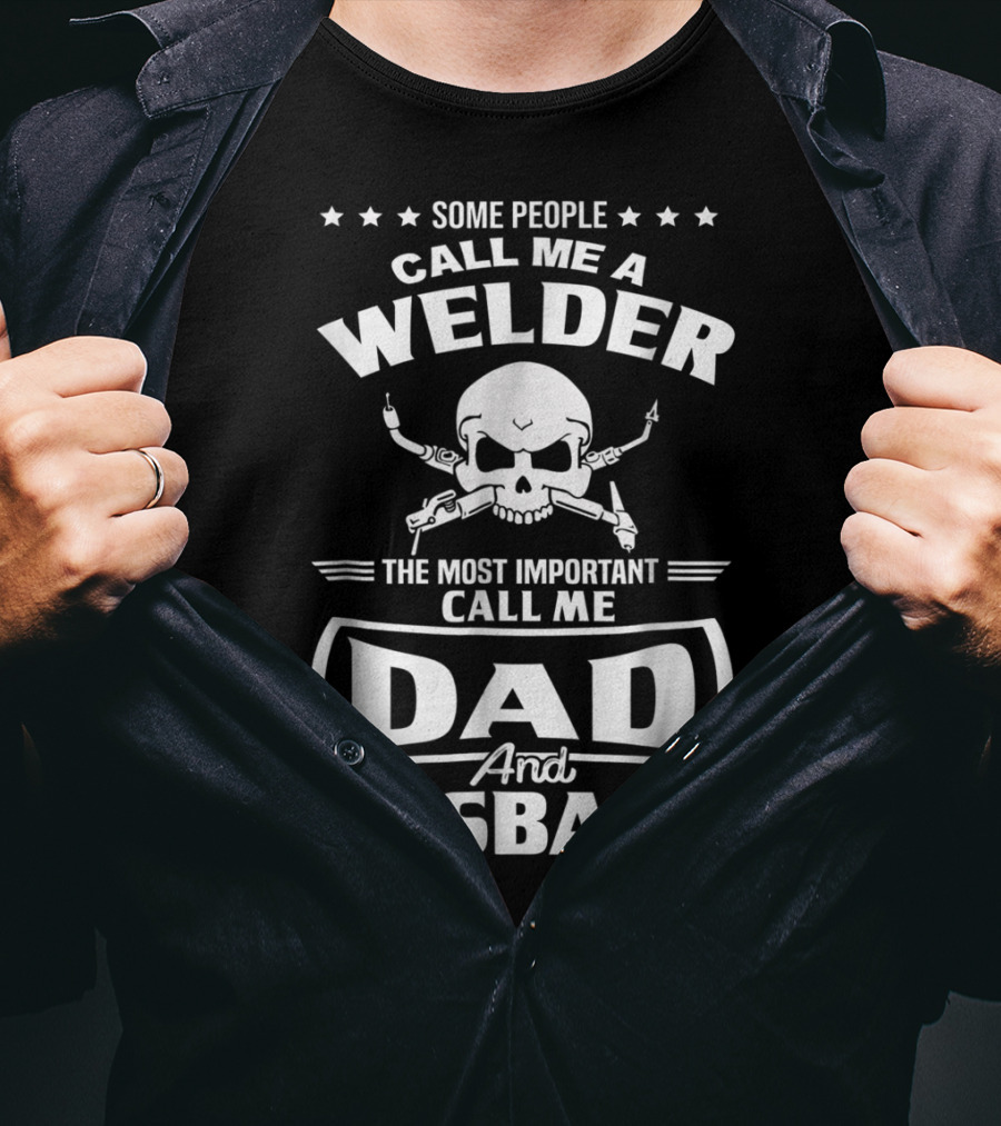 Some People Call Me A Welder The Most Important Call Me Dad And Husband T-Shirt