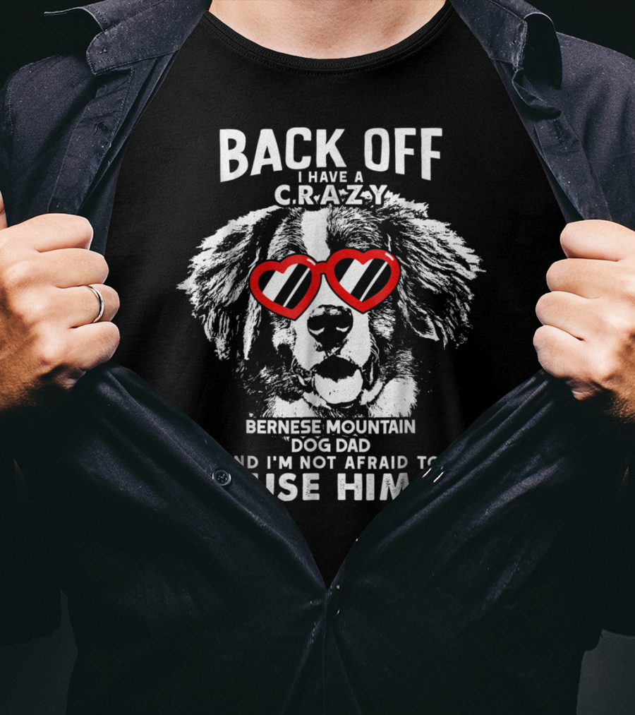 Back Off I Have A Crazy Bernese Mountain Dog Dad And I'm Not Afraid To Use Him T-Shirt