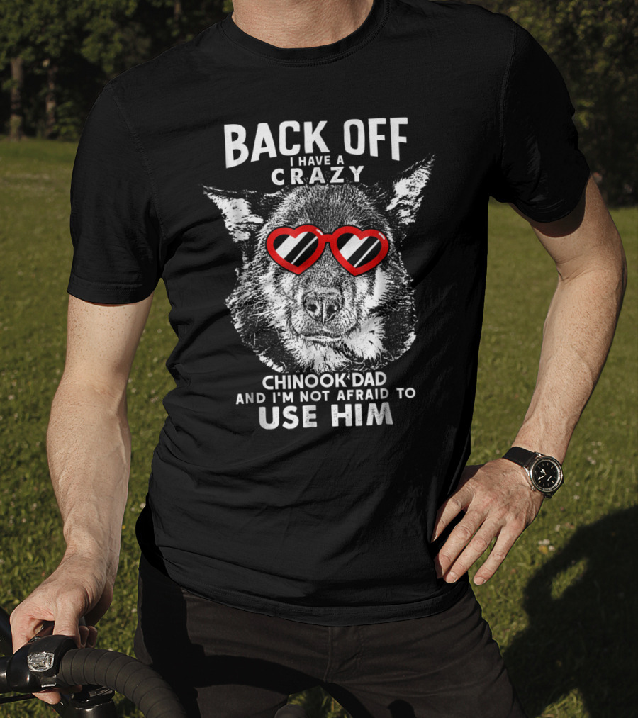 Back Off I Have A Crazy Chinook Dad And I'm Not Afraid To Use Him T-Shirt