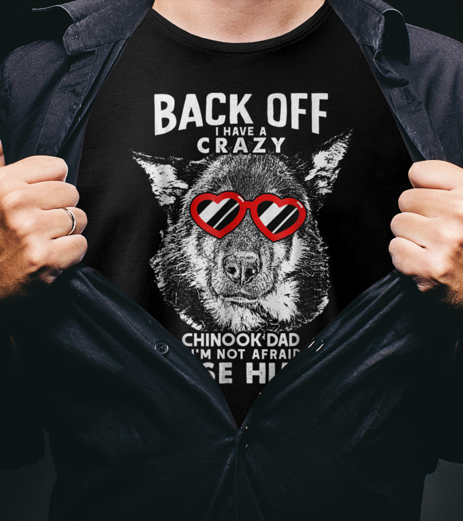 Back Off I Have A Crazy Chinook Dad And I'm Not Afraid To Use Him T-Shirt
