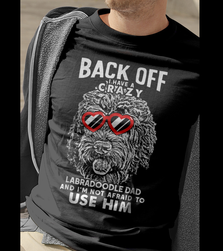 Back Off I Have A Crazy Labradoodle Dad And I'm Not Afraid To Use Him T-Shirt