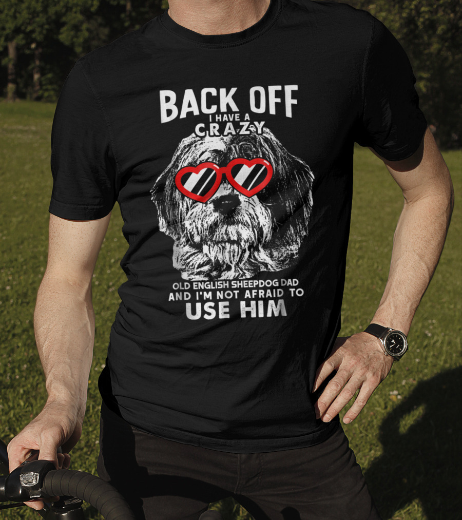 Back Off I Have A Crazy Old English Sheepdog Dad And I'm Not Afraid To Use Him T-Shirt