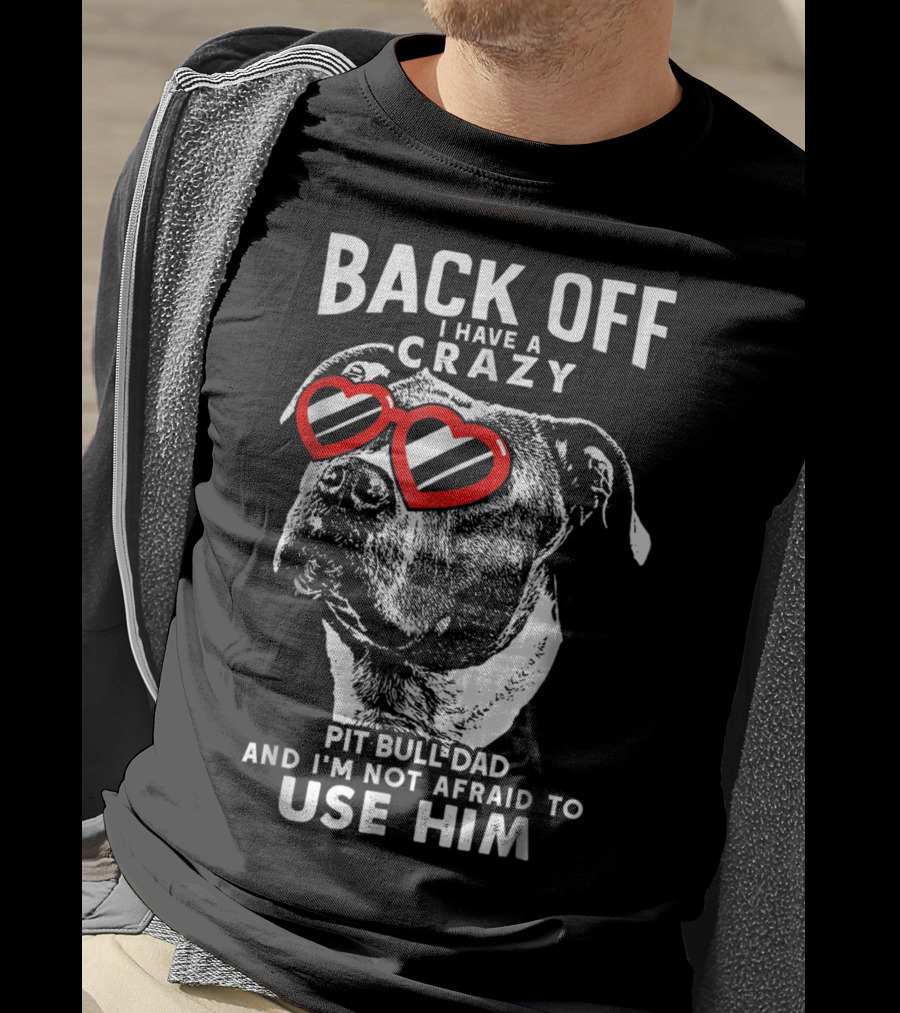 Back Off I Have A Crazy Pit Bull Dad And I'm Not Afraid To Use Him T-Shirt