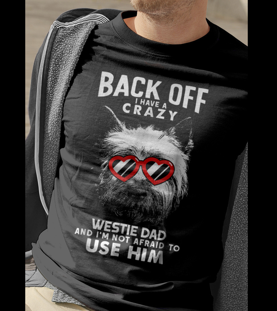 Back Off I Have A Crazy Westie Dad And I'm Not Afraid To Use Him T-Shirt