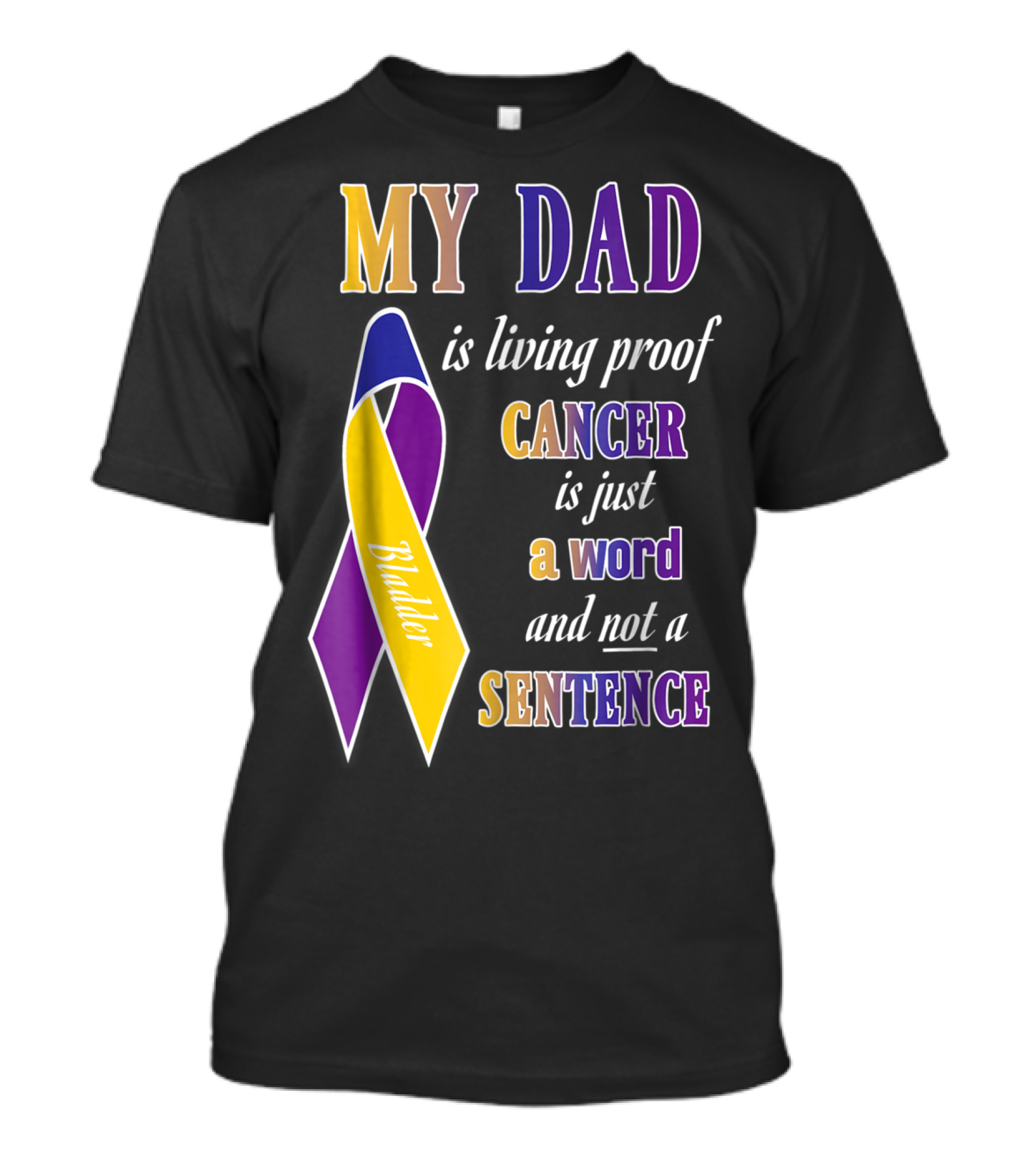 My Dad Is Living Proof Bladder Cancer Is Just A Word And Not A Sentence T-Shirt