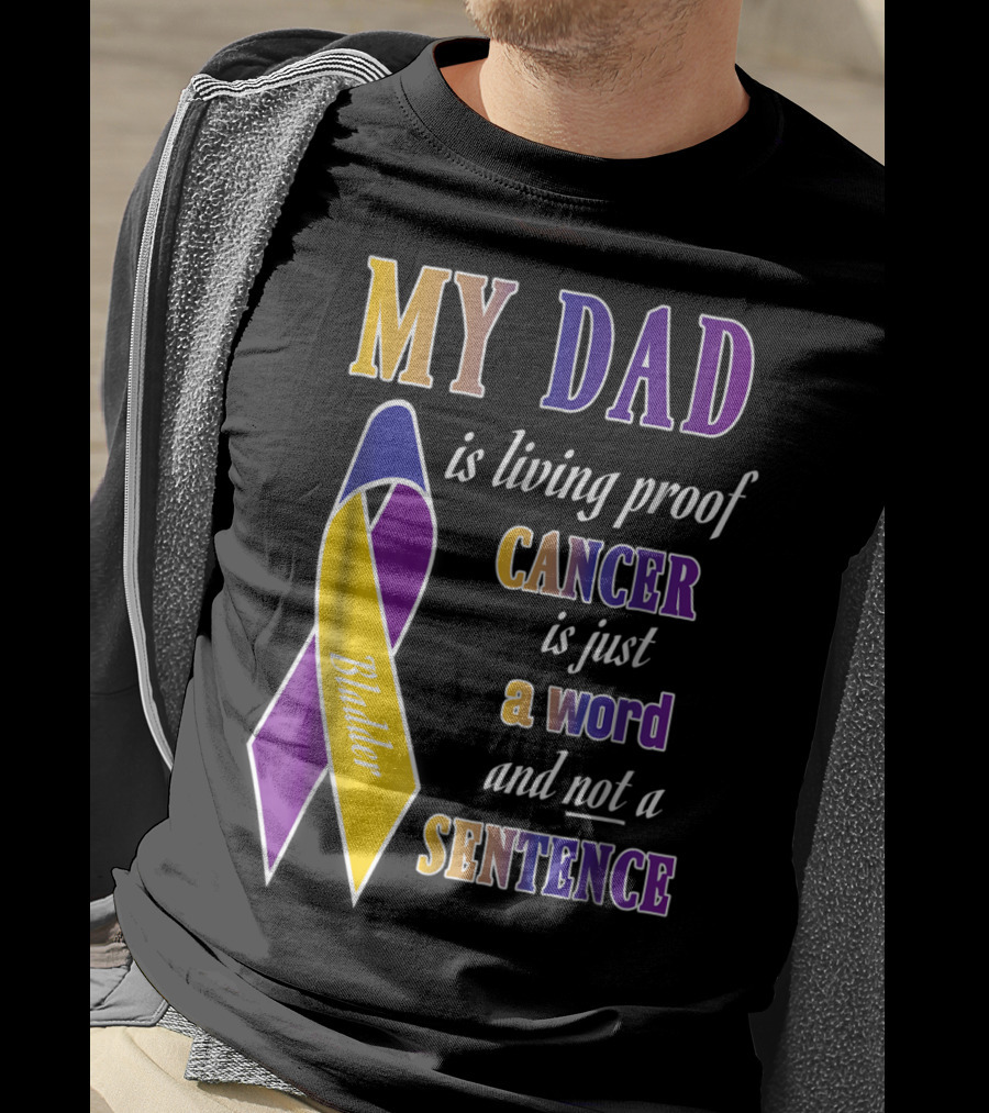 My Dad Is Living Proof Bladder Cancer Is Just A Word And Not A Sentence T-Shirt