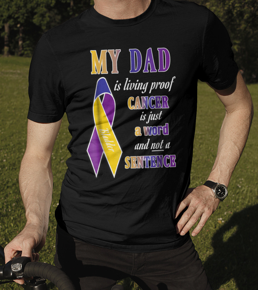 My Dad Is Living Proof Bladder Cancer Is Just A Word And Not A Sentence T-Shirt