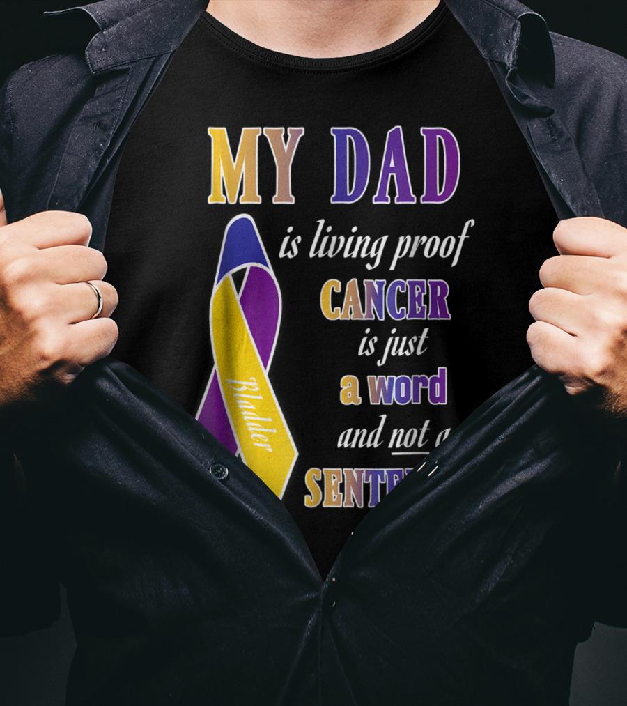 My Dad Is Living Proof Bladder Cancer Is Just A Word And Not A Sentence T-Shirt