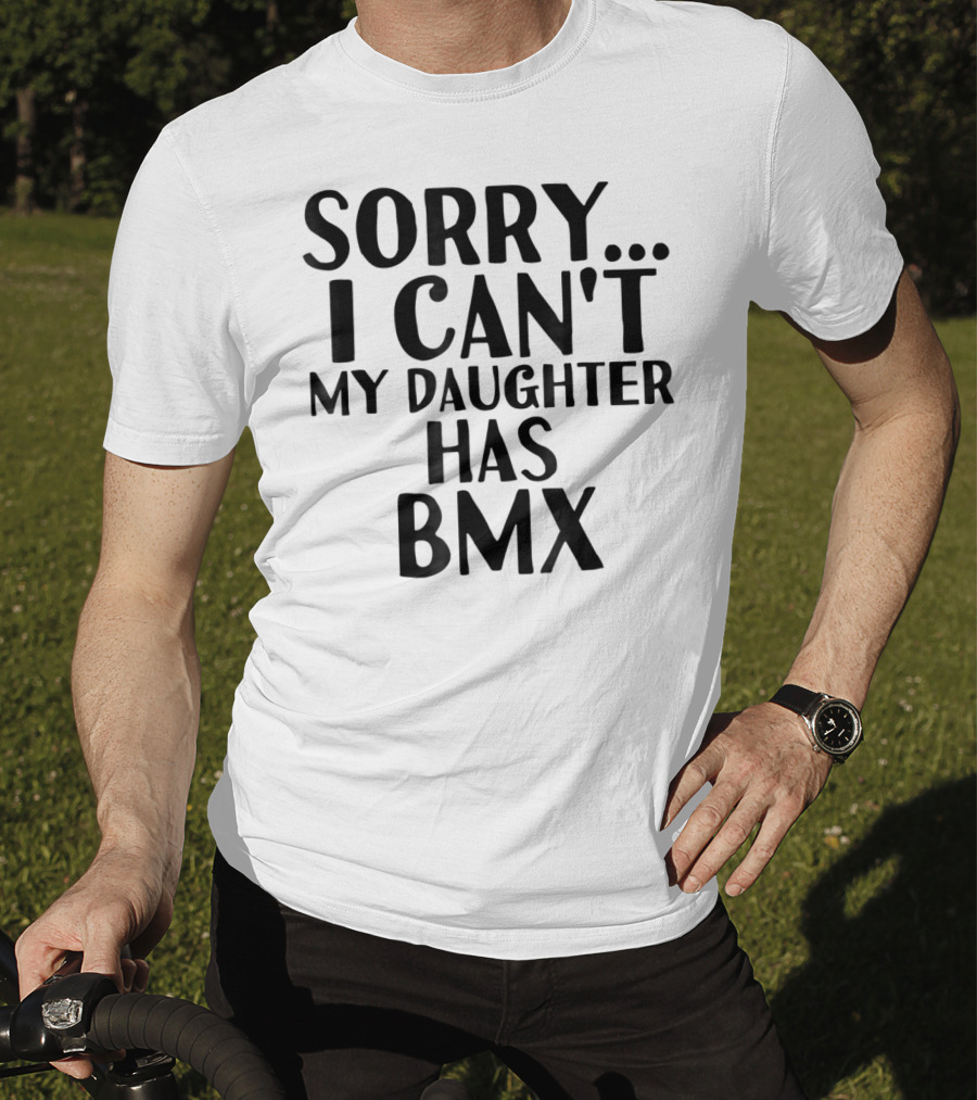 Sorry I Can't My Daughter Has BMX T-Shirt
