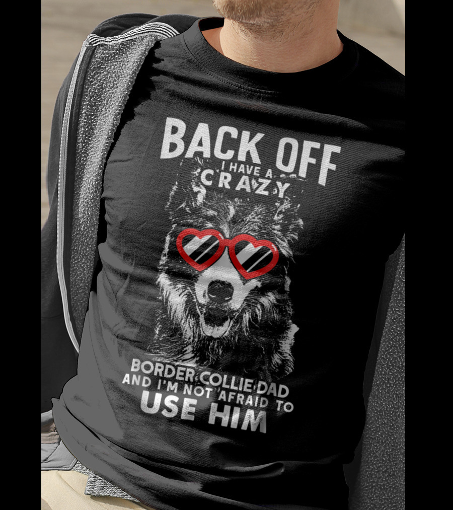 Back Off I Have A Crazy Border Collie Dad And I'm Not Afraid To Use Him T-Shirt
