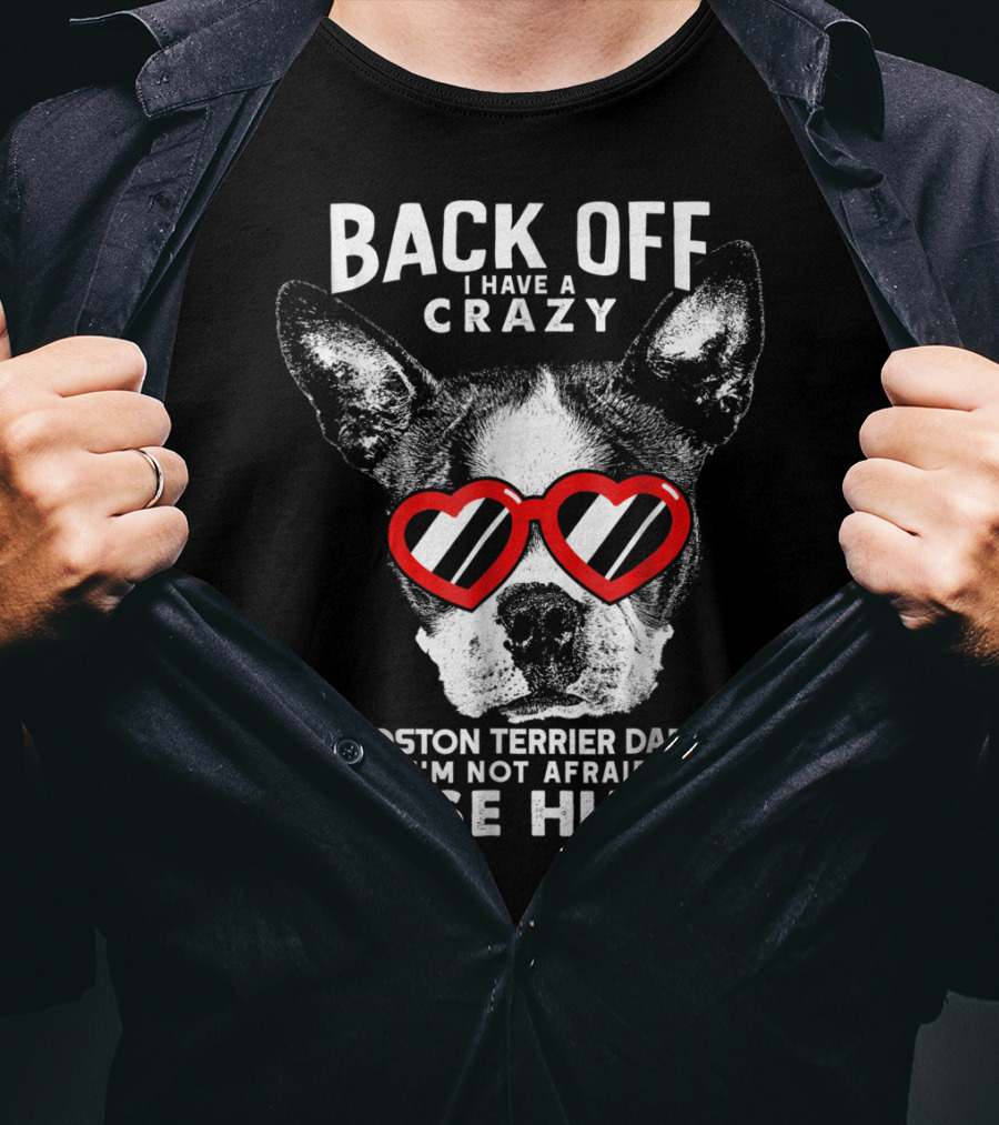 Back Off I Have A Crazy Boston Terrier Dad And I'm Not Afraid To Use Him T-Shirt