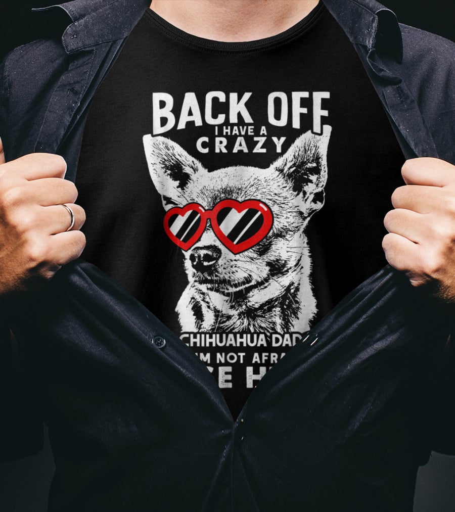Back Off I Have A Crazy Chihuahua Dad And I'm Not Afraid To Use Him T-Shirt