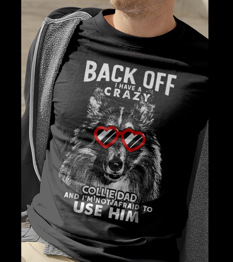 Back Off I Have A Crazy Collie Dad And I'm Not Afraid To Use Him T-Shirt
