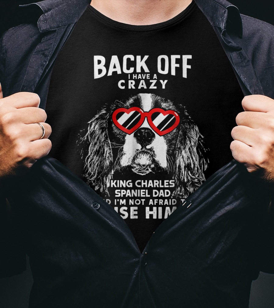 Back Off I Have A Crazy King Charles Spaniel Dad And I'm Not Afraid To Use Him T-Shirt