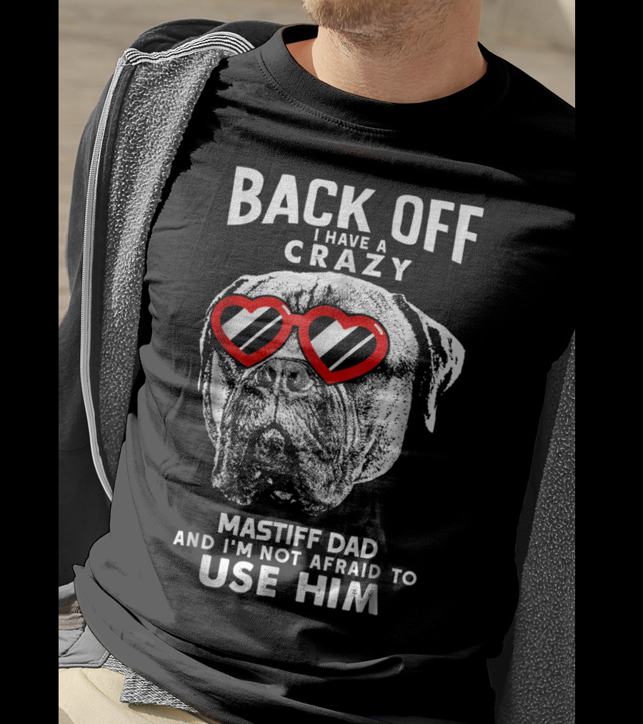 Back Off I Have A Crazy Mastiff Dad And I'm Not Afraid To Use Him T-Shirt