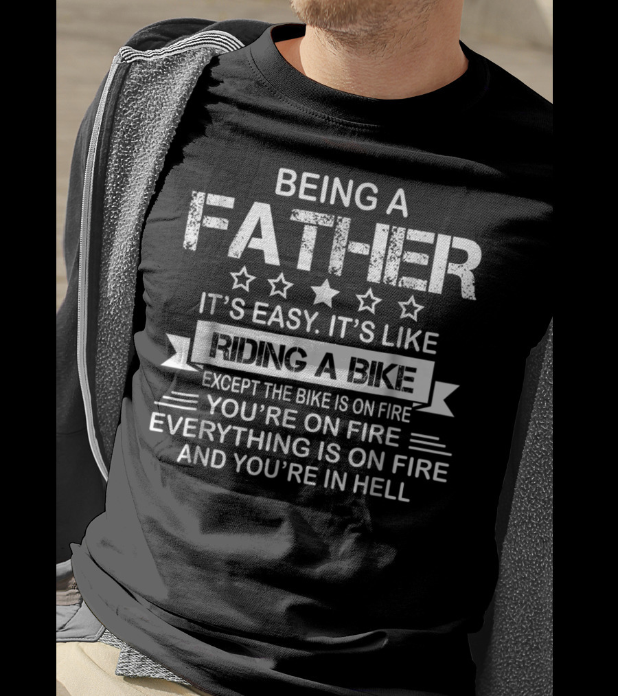 Being A Father It's Easy It's Like Riding A Bike Except The Bike Is On Fire You're On Fire Everything Is On Fire And You're In Hell Dad75 T-Shirt
