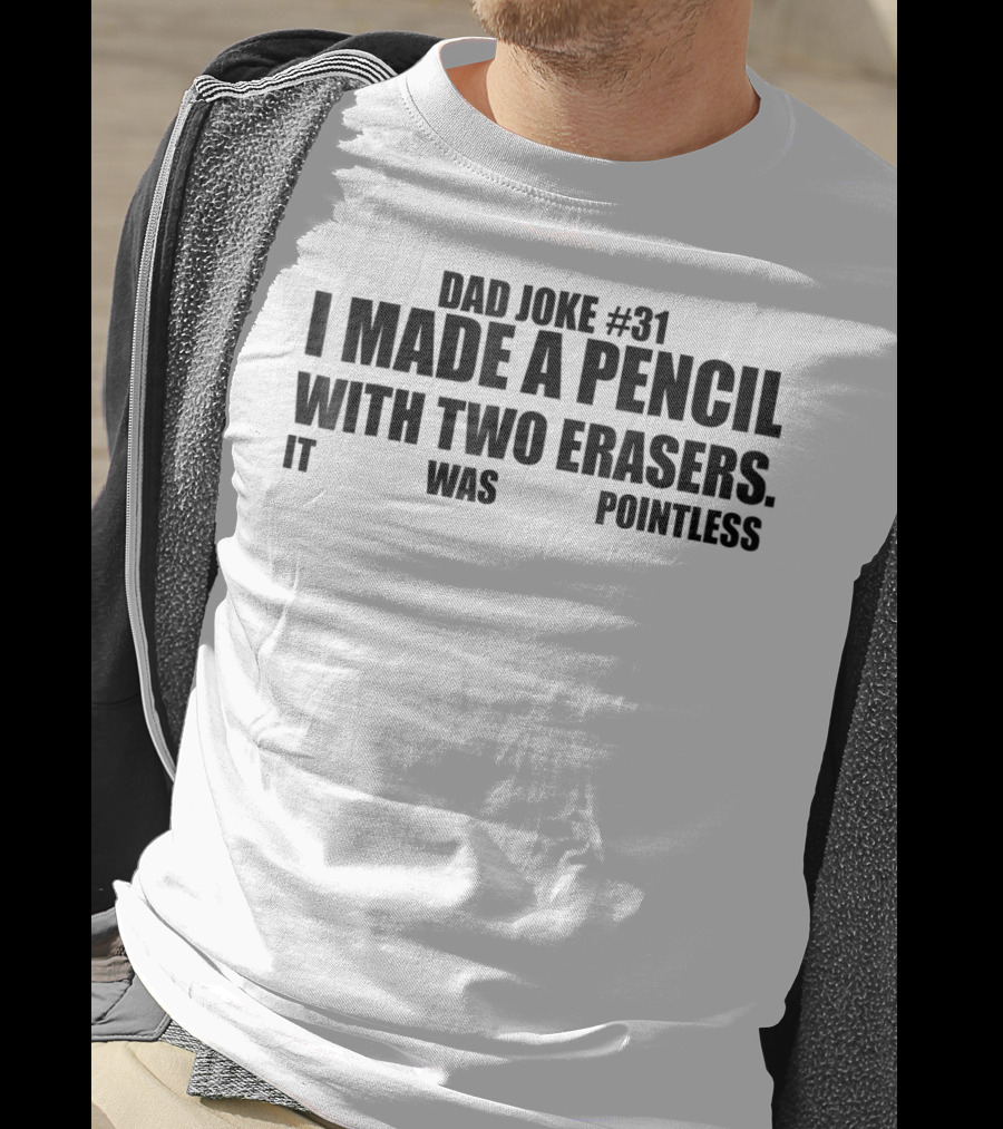 Dad Joke #31 I Made A Pencil With Two Erasers It Was Pointless T-Shirt