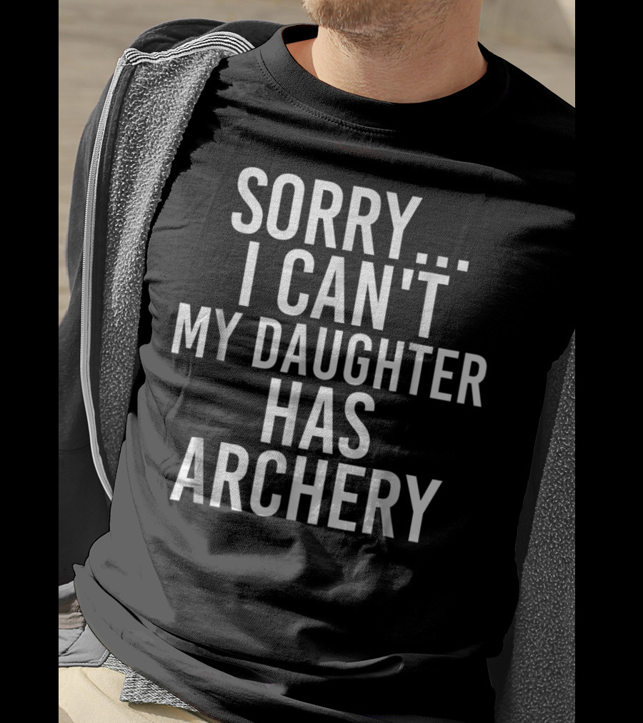 Sorry I Can't My Daughter Has Archery T-Shirt