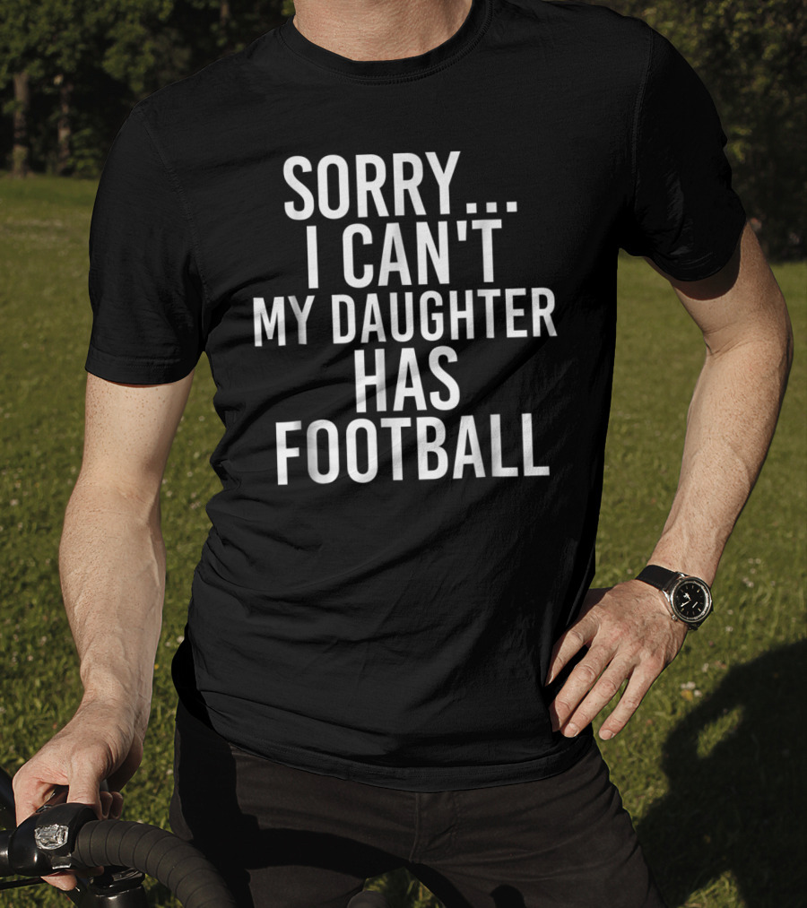 Sorry I Can't My Daughter Has Football T-Shirt