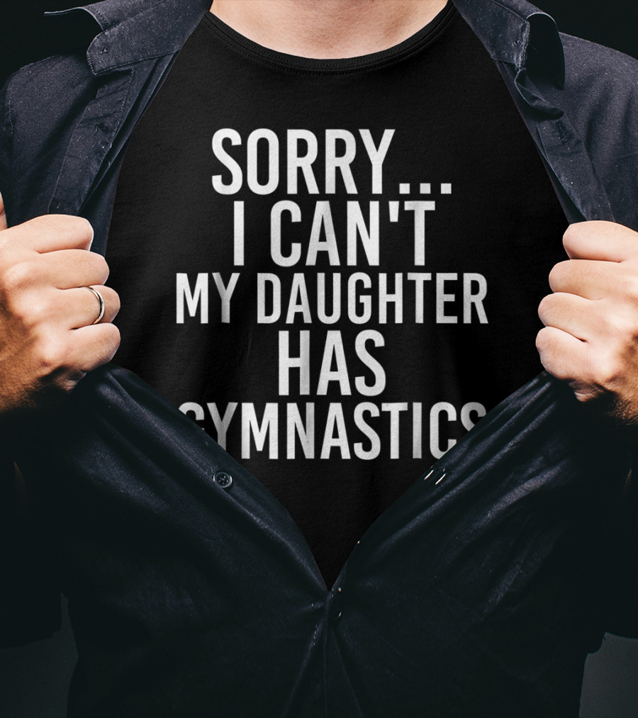 Sorry I Can't My Daughter Has Gymnastics T-Shirt