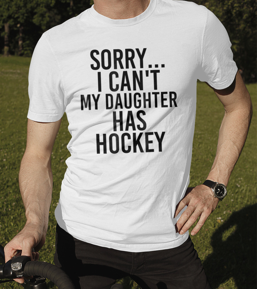 Sorry I Can't My Daughter Has Hockey T-Shirt