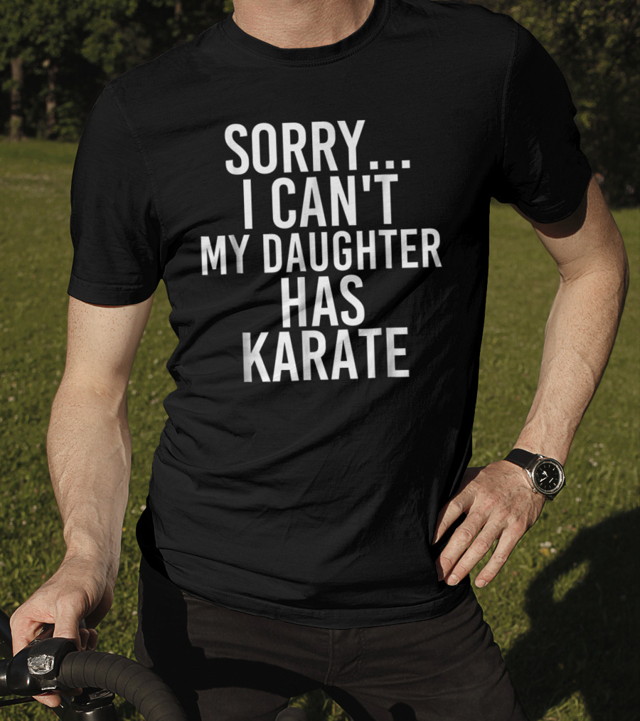 Sorry I Can't My Daughter Has Karate T-Shirt